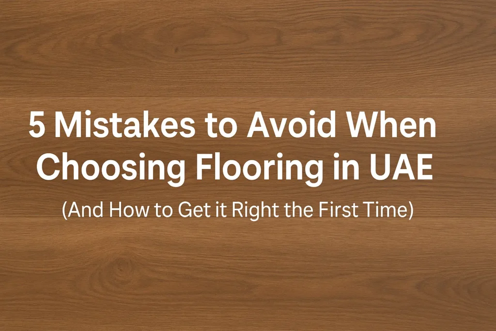 5 Common Flooring Mistakes to Avoid in UAE (Expert Tips for Dubai Homes & Offices)